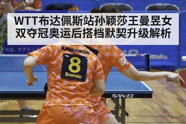 WTT布达佩斯站孙颖莎王曼昱女双夺冠奥运后搭档默契升级解析