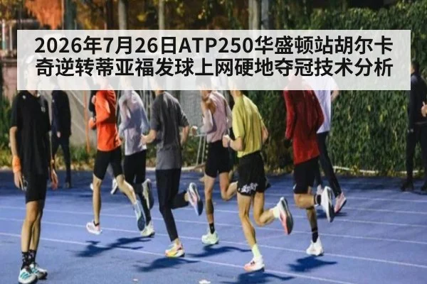 2026年7月26日ATP250华盛顿站胡尔卡奇逆转蒂亚福发球上网硬地夺冠技术分析