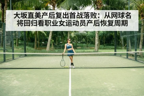 大坂直美产后复出首战落败：从网球名将回归看职业女运动员产后恢复周期