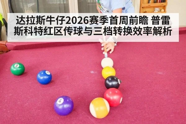 达拉斯牛仔2026赛季首周前瞻 普雷斯科特红区传球与三档转换效率解析