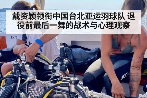 戴资颖领衔中国台北亚运羽球队 退役前最后一舞的战术与心理观察