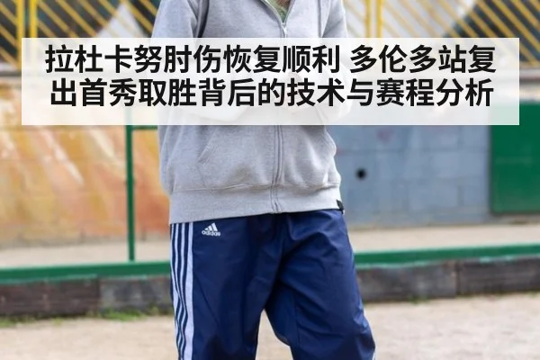 拉杜卡努肘伤恢复顺利 多伦多站复出首秀取胜背后的技术与赛程分析