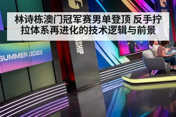林诗栋澳门冠军赛男单登顶 反手拧拉体系再进化的技术逻辑与前景