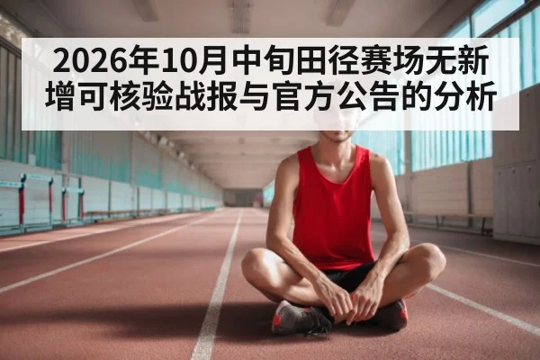 2026年10月中旬田径赛场无新增可核验战报与官方公告的分析